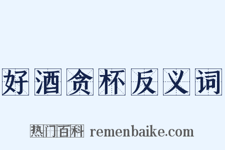 好酒贪杯反义词是什么意思的图片